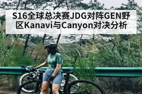 S16全球总决赛JDG对阵GEN野区Kanavi与Canyon对决分析（bwin）